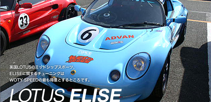 LOTUS ELISE：英国LOTUSのミッドシップスポーツ、ELISEに関するチューニングはWOTY SPEEDの最も得意とするところです。